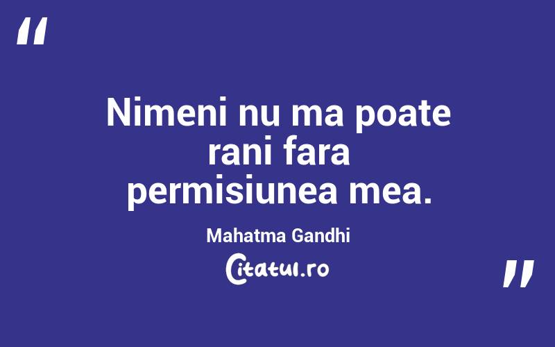 Nimeni nu ma poate rani fara permisiunea mea. Mahatma Gandhi
