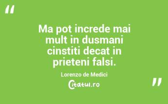 Ma pot increde mai mult in dusmani cinstiti decat in prieteni falsi. Lorenzo de Medici...