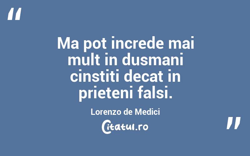 Ma pot increde mai mult in dusmani cinstiti decat in prieteni falsi. Lorenzo de Medici
