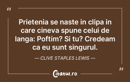 Prietenia se naste in clipa in care cine...