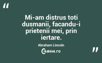 Mi-am distrus toti dusmanii, facandu-i prietenii mei, prin iertare. Abraham Lincoln...