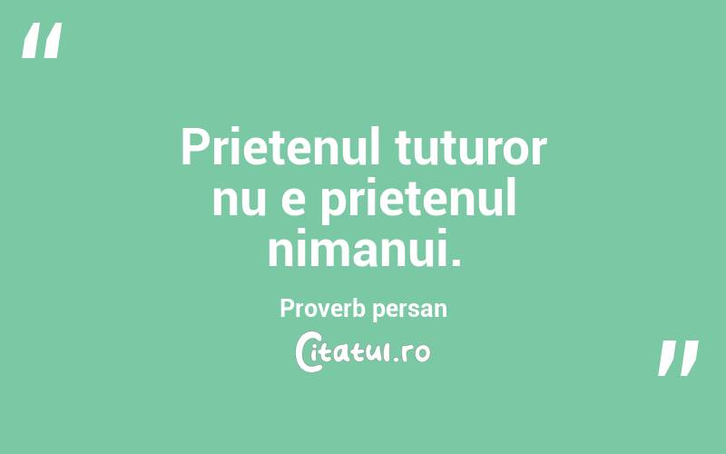Prietenul tuturor nu e prietenul nimanui. Proverb persan