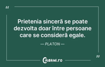 Prietenia sinceră se poate dezvolta doa...