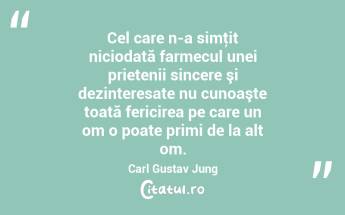 Cel care n-a simţit niciodată farmecul unei prietenii sincere şi dezinteresate nu cunoaşte toată fericirea pe care un om o poate primi de la alt om. Carl Gustav Jung...