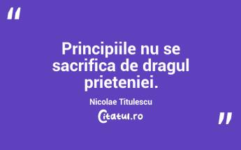   Principiile nu se sacrifica de dragul prieteniei. Nicolae Titulescu...