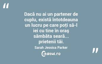 Dacă nu ai un partener de cuplu, există întotdeauna un lucru pe care poţi să-l iei cu tine în oraş sâmbăta seară... prietenii tăi. Sarah Jessica Parker...
