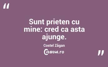 Sunt prieten cu mine: cred ca asta ajunge. Costel Zăgan...