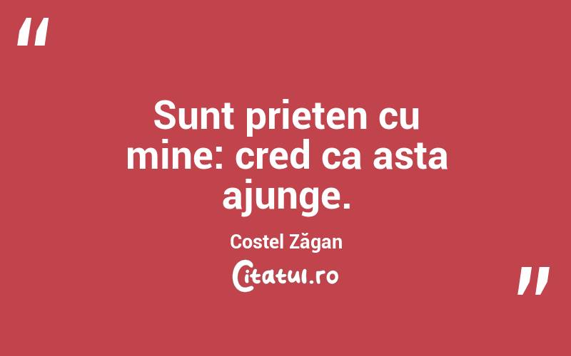 Sunt prieten cu mine: cred ca asta ajunge. Costel Zăgan
