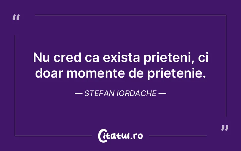 Citat Stefan Iordache - citate prietenie