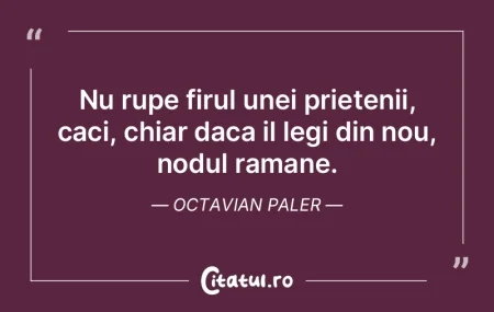 Nu rupe firul unei prietenii, caci, chia...