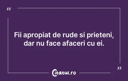 Fii apropiat de rude si prieteni, dar nu...