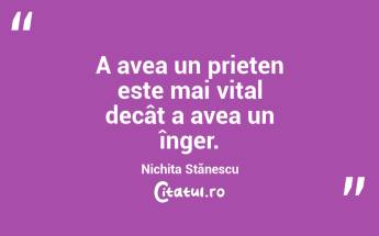  A avea un prieten este mai vital decât a avea un înger. Nichita Stănescu...