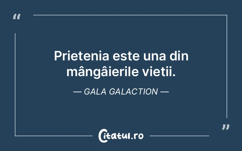 Prietenia este una din mângâierile vieții. Gala Galaction