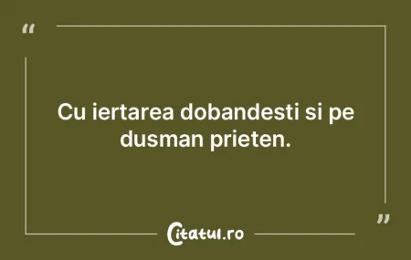 Cu iertarea dobandesti si pe dusman prie...