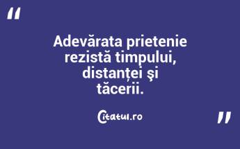 Adevărata prietenie rezistă timpului, distanţei şi tăcerii.  ...