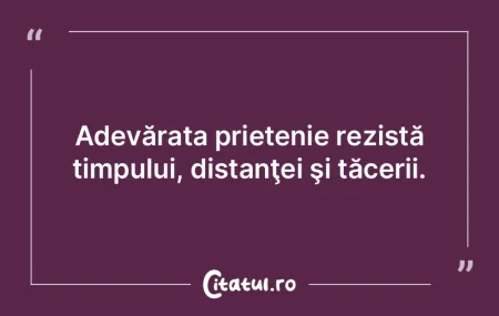 Adevărata prietenie rezistă timpului, ...