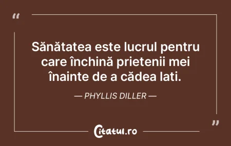 Sănătatea este lucrul pentru care înc...