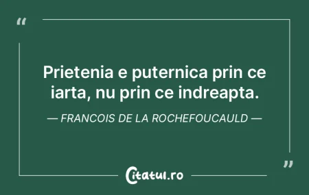 Prietenia e puternica prin ce iarta, nu ...