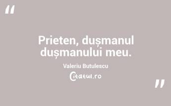 Prieten, dușmanul dușmanului meu. Valeriu Butulescu...