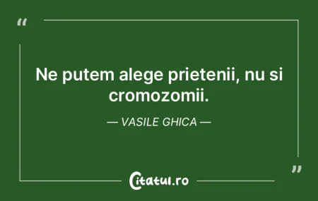 Ne putem alege prietenii, nu si cromozom...