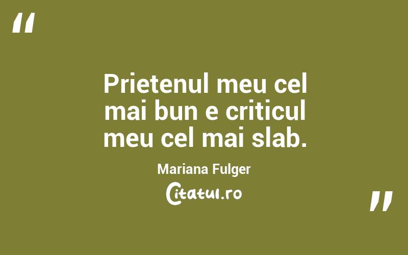 Prietenul meu cel mai bun e criticul meu cel mai slab. Mariana Fulger
