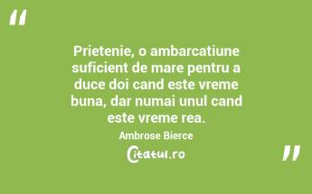 Prietenie, o ambarcatiune suficient de mare pentru a duce doi cand este vreme buna, dar numai unul cand este vreme rea. Ambrose Bierce...