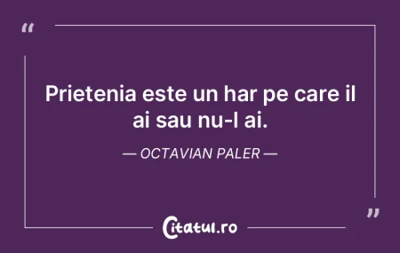 Prietenia este un har pe care il ai sau ...