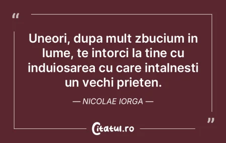 Uneori, dupa mult zbucium in lume, te in...