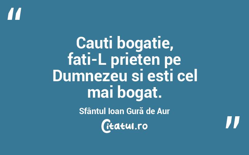 Cauti bogatie, fati-L prieten pe Dumnezeu si esti cel mai bogat. Sfântul Ioan Gură de Aur