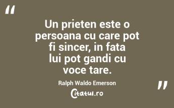 Un prieten este o persoana cu care pot fi sincer, in fata lui pot gandi cu voce tare. Ralph Waldo Emerson...