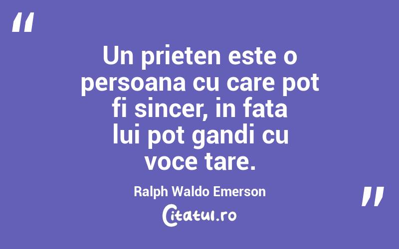 Un prieten este o persoana cu care pot fi sincer, in fata lui pot gandi cu voce tare. Ralph Waldo Emerson
