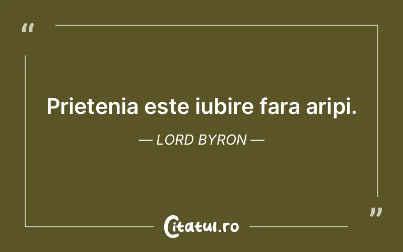 Prietenia este iubire fara aripi. Lord Byron