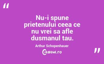 Nu-i spune prietenului ceea ce nu vrei sa afle dusmanul tau. Arthur Schopenhauer...