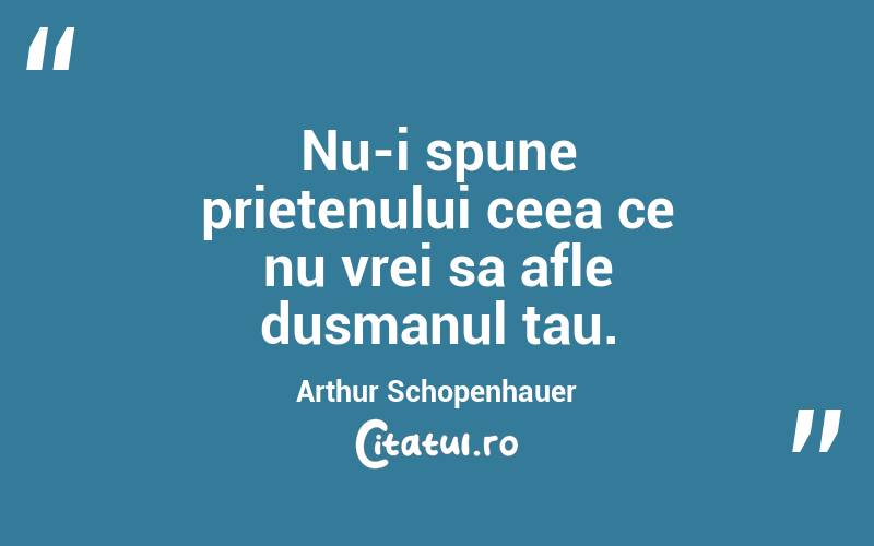 Nu-i spune prietenului ceea ce nu vrei sa afle dusmanul tau. Arthur Schopenhauer
