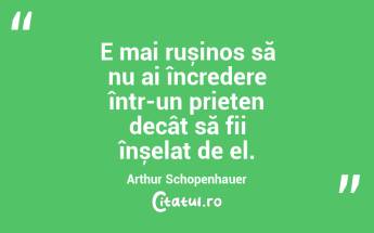 E mai rușinos să nu ai încredere într-un prieten decât să fii înșelat de el. Arthur Schopenhauer...