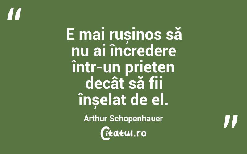 E mai rușinos să nu ai încredere într-un prieten decât să fii înșelat de el. Arthur Schopenhauer
