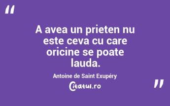 A avea un prieten nu este ceva cu care oricine se poate lauda. Antoine de Saint Exupéry...