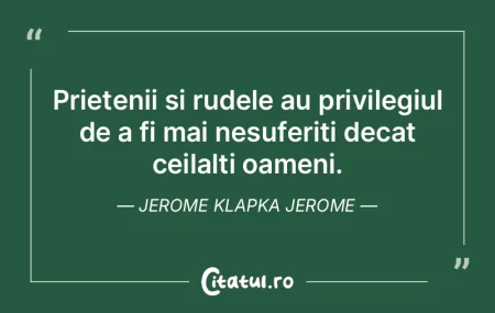 Prietenii si rudele au privilegiul de a ...