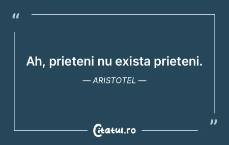  Ah, prieteni nu exista prieteni. Aristo...