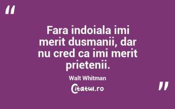 Fara indoiala imi merit dusmanii, dar nu cred ca imi merit prietenii. Walt Whitman...