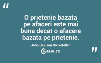 O prietenie bazata pe afaceri este mai buna decat o afacere bazata pe prietenie. John Davison Rockefeller...