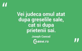 Vei judeca omul atat dupa greselile sale, cat si dupa prietenii sai. Joseph Conrad...