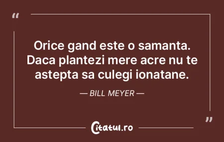 Orice gand este o samanta. Daca plantezi...