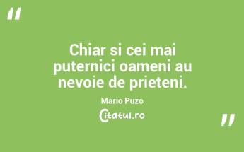 Chiar si cei mai puternici oameni au nevoie de prieteni. Mario Puzo...