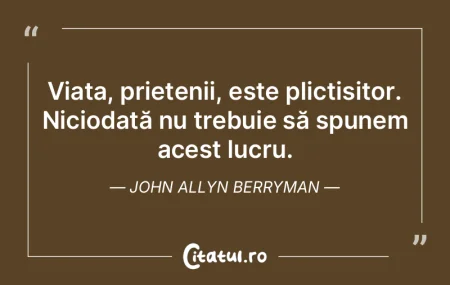 Viața, prietenii, este plictisitor. Nic...