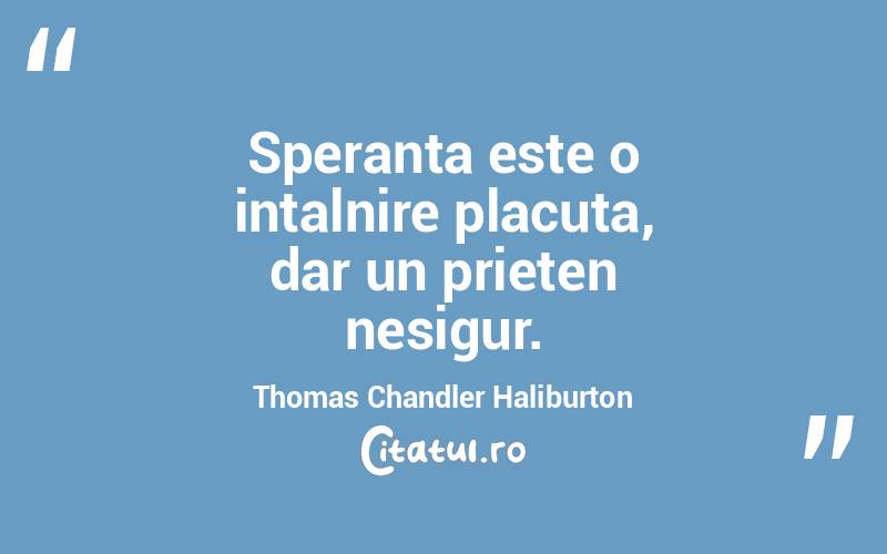 Speranta este o intalnire placuta, dar un prieten nesigur. Thomas Chandler Haliburton