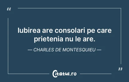 Iubirea are consolari pe care prietenia ...