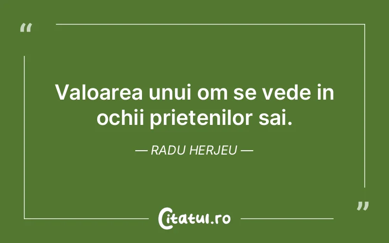 Valoarea unui om se vede in ochii prietenilor sai. Radu Herjeu