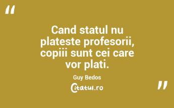 Cand statul nu plateste profesorii, copiii sunt cei care vor plati. Guy Bedos...