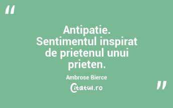 Antipatie. Sentimentul inspirat de prietenul unui prieten. Ambrose Bierce...